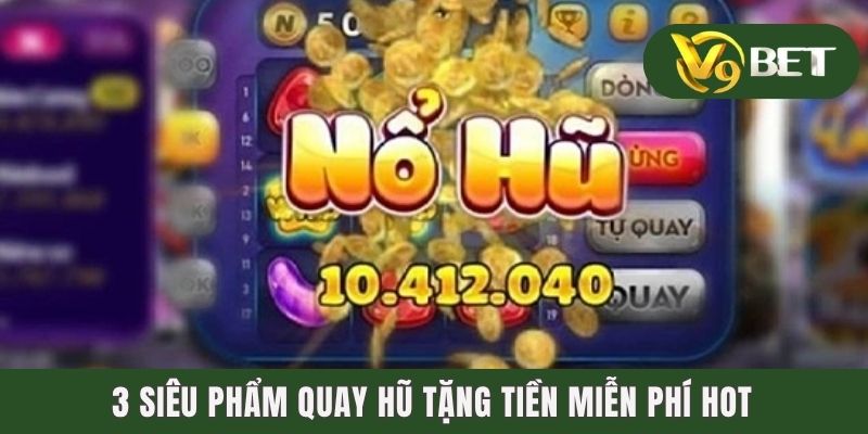 3 siêu phẩm quay hũ tặng tiền miễn phí hot