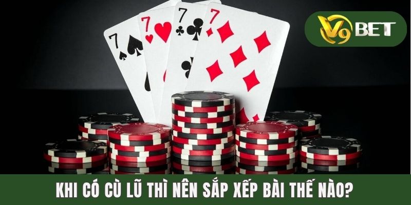 Khi có Cù Lũ thì nên sắp xếp bài thế nào?